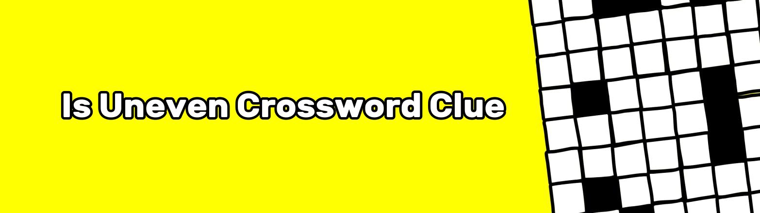 Is Uneven Crossword